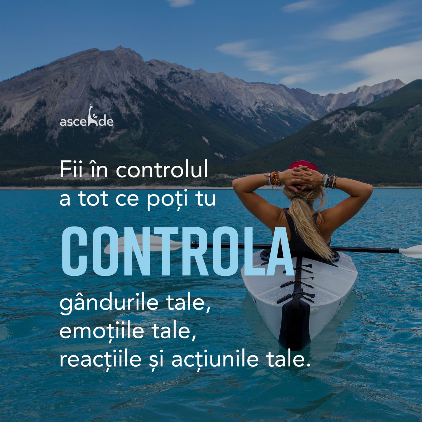 Fii în controlul a tot ce poți tu controla: gândurile tale, emoțiile tale, reacțiile și acțiunile tale.